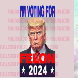 im voting for the felon trump 2024 png file sublimation design dtf design ready to print png file